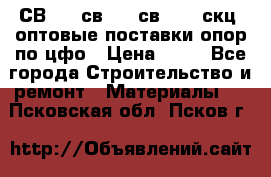  СВ 95, св110, св 164, скц  оптовые поставки опор по цфо › Цена ­ 10 - Все города Строительство и ремонт » Материалы   . Псковская обл.,Псков г.